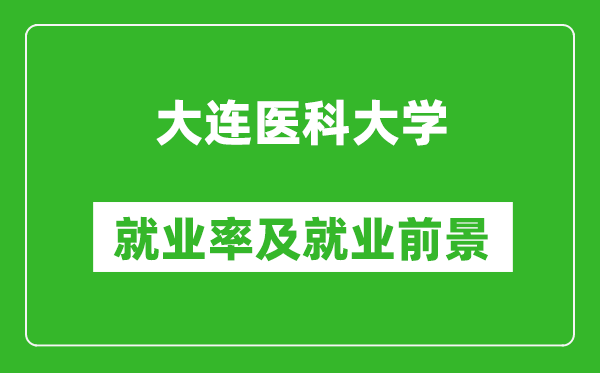 大連醫(yī)科大學(xué)就業(yè)率怎么樣,就業(yè)前景好嗎？