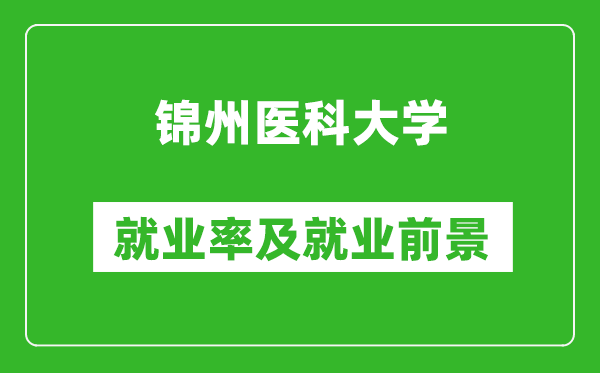 錦州醫(yī)科大學(xué)就業(yè)率怎么樣,就業(yè)前景好嗎？