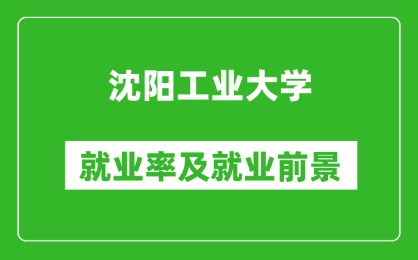 沈陽工業(yè)大學就業(yè)率怎么樣,就業(yè)前景好嗎？
