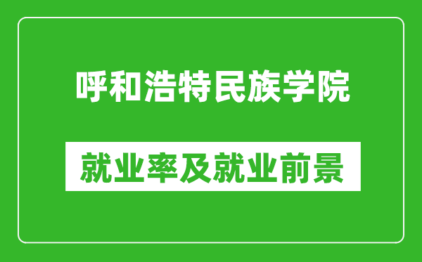 呼和浩特民族學院就業(yè)率怎么樣,就業(yè)前景好嗎？