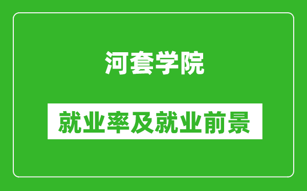 河套學(xué)院就業(yè)率怎么樣,就業(yè)前景好嗎?