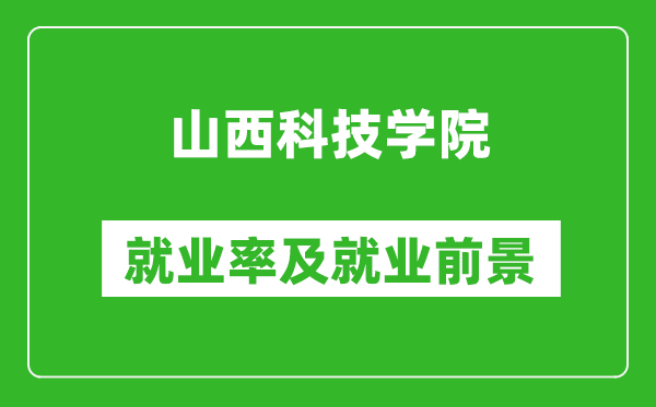 山西科技學院就業(yè)率怎么樣,就業(yè)前景好嗎？