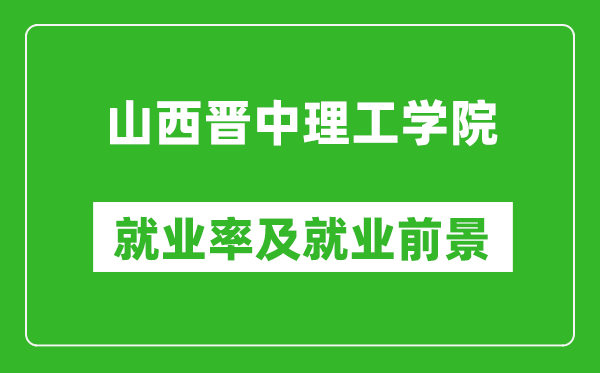 山西晉中理工學(xué)院就業(yè)率怎么樣,就業(yè)前景好嗎？