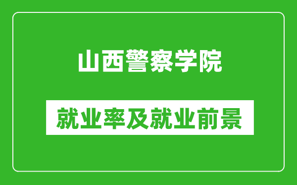 山西警察學(xué)院就業(yè)率怎么樣,就業(yè)前景好嗎？