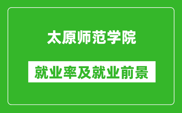太原師范學(xué)院就業(yè)率怎么樣,就業(yè)前景好嗎？