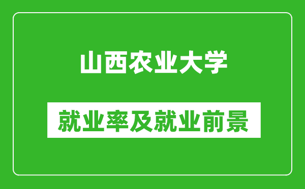 山西農(nóng)業(yè)大學就業(yè)率怎么樣,就業(yè)前景好嗎？