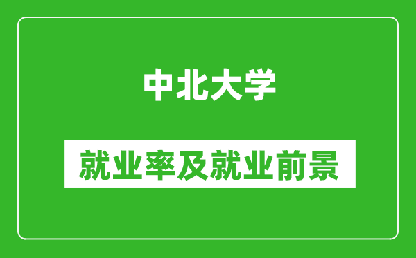 中北大學(xué)就業(yè)率怎么樣,就業(yè)前景好嗎？