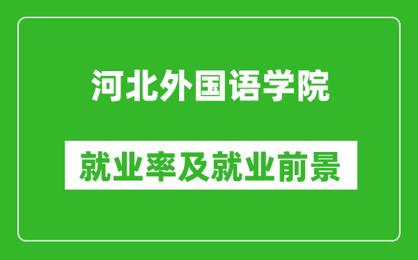 河北外國(guó)語學(xué)院就業(yè)率怎么樣,就業(yè)前景好嗎？
