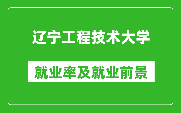 遼寧工程技術(shù)大學(xué)就業(yè)率怎么樣,就業(yè)前景好嗎？
