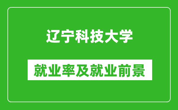 遼寧科技大學(xué)就業(yè)率怎么樣,就業(yè)前景好嗎？