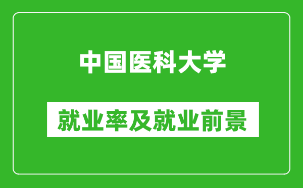 中國(guó)醫(yī)科大學(xué)就業(yè)率怎么樣,就業(yè)前景好嗎？