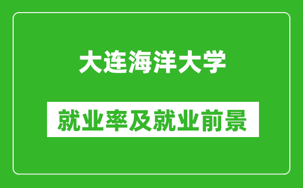 大連海洋大學(xué)就業(yè)率怎么樣,就業(yè)前景好嗎？