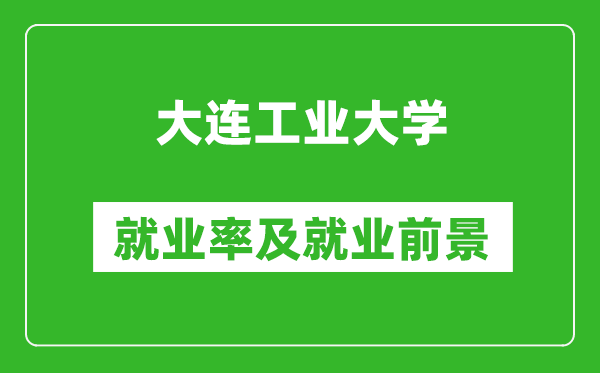 大連工業(yè)大學(xué)就業(yè)率怎么樣,就業(yè)前景好嗎？