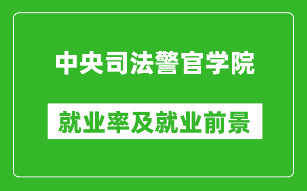 中央司法警官學(xué)院就業(yè)率怎么樣,就業(yè)前景好嗎？