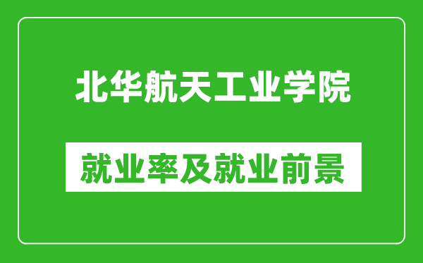 北華航天工業(yè)學(xué)院就業(yè)率怎么樣,就業(yè)前景好嗎？