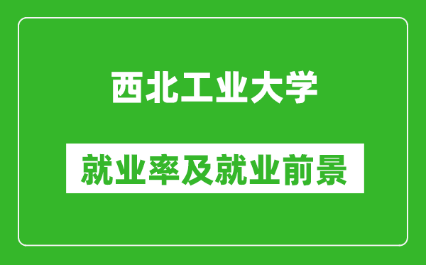 西北工業(yè)大學(xué)就業(yè)率怎么樣,就業(yè)前景好嗎？