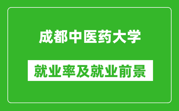 成都中醫(yī)藥大學(xué)就業(yè)率怎么樣,就業(yè)前景好嗎？