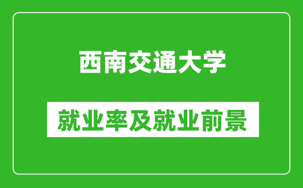 西南交通大學(xué)就業(yè)率怎么樣,就業(yè)前景好嗎？