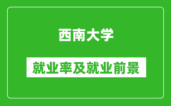 西南大學就業(yè)率怎么樣,就業(yè)前景好嗎？