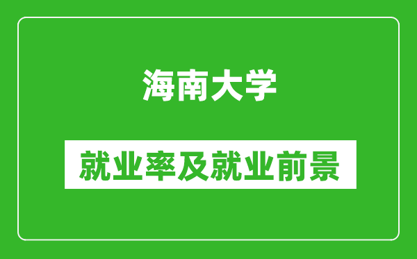海南大學就業(yè)率怎么樣,就業(yè)前景好嗎？