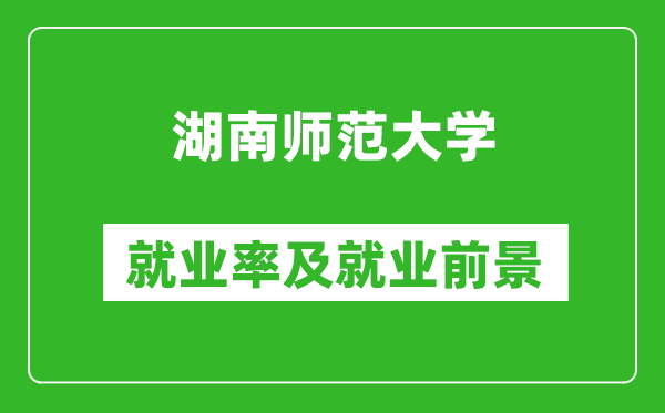 湖南師范大學(xué)就業(yè)率怎么樣,就業(yè)前景好嗎？