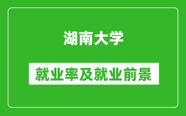 湖南大學就業(yè)率怎么樣,就業(yè)前景好嗎？