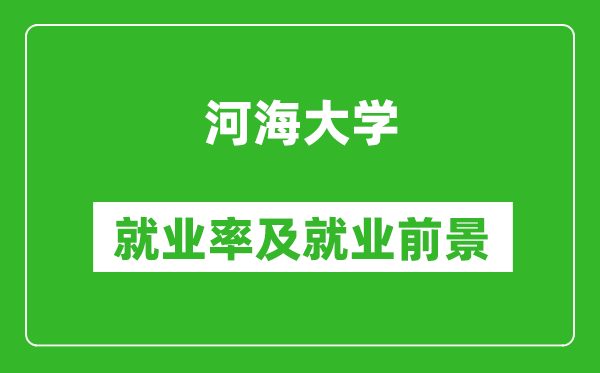 河海大學(xué)就業(yè)率怎么樣,就業(yè)前景好嗎？