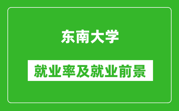 東南大學(xué)就業(yè)率怎么樣,就業(yè)前景好嗎？