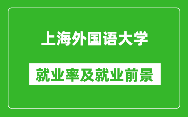 上海外國語大學(xué)就業(yè)率怎么樣,就業(yè)前景好嗎？