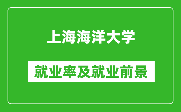 上海海洋大學(xué)就業(yè)率怎么樣,就業(yè)前景好嗎？