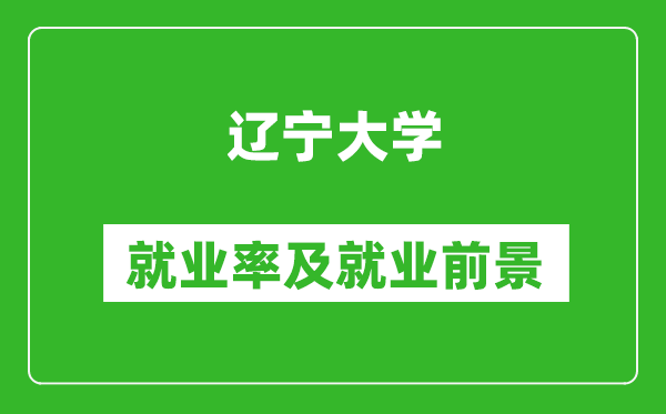 遼寧大學就業(yè)率怎么樣,就業(yè)前景好嗎？