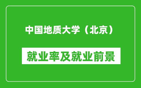 中國地質大學（北京）就業(yè)率怎么樣,就業(yè)前景好嗎？