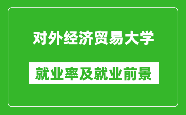對外經(jīng)濟(jì)貿(mào)易大學(xué)就業(yè)率怎么樣,就業(yè)前景好嗎？