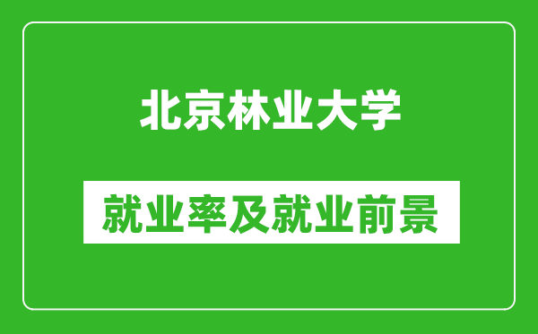 北京林業(yè)大學(xué)就業(yè)率怎么樣,就業(yè)前景好嗎？