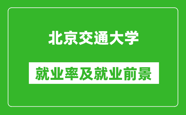 北京交通大學(xué)就業(yè)率怎么樣,就業(yè)前景好嗎？