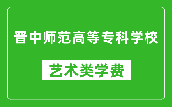 晉中師范高等??茖W(xué)校藝術(shù)類學(xué)費多少錢一年(附各專業(yè)收費標(biāo)準(zhǔn))