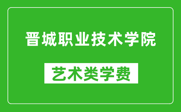 晉城職業(yè)技術(shù)學(xué)院藝術(shù)類學(xué)費(fèi)多少錢一年(附各專業(yè)收費(fèi)標(biāo)準(zhǔn))