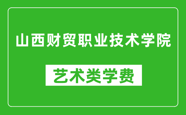 山西財(cái)貿(mào)職業(yè)技術(shù)學(xué)院藝術(shù)類學(xué)費(fèi)多少錢一年(附各專業(yè)收費(fèi)標(biāo)準(zhǔn))