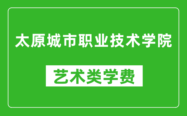 太原城市職業(yè)技術(shù)學(xué)院藝術(shù)類學(xué)費(fèi)多少錢一年(附各專業(yè)收費(fèi)標(biāo)準(zhǔn))