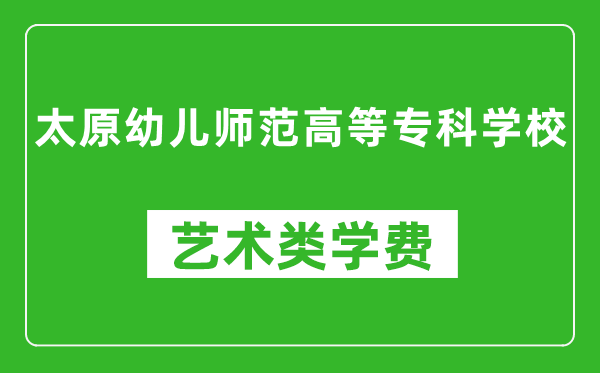 太原幼兒師范高等?？茖W(xué)校藝術(shù)類學(xué)費(fèi)多少錢一年（附各專業(yè)收費(fèi)標(biāo)準(zhǔn)）