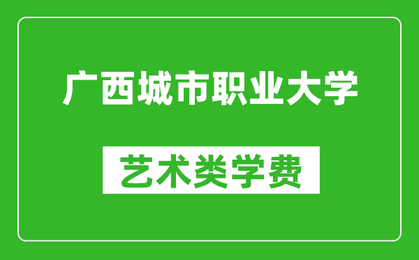 廣西城市職業(yè)大學(xué)藝術(shù)類學(xué)費(fèi)多少錢一年(附各專業(yè)收費(fèi)標(biāo)準(zhǔn))