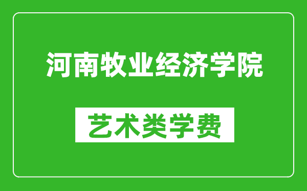 河南牧業(yè)經(jīng)濟(jì)學(xué)院藝術(shù)類學(xué)費(fèi)多少錢一年(附各專業(yè)收費(fèi)標(biāo)準(zhǔn))