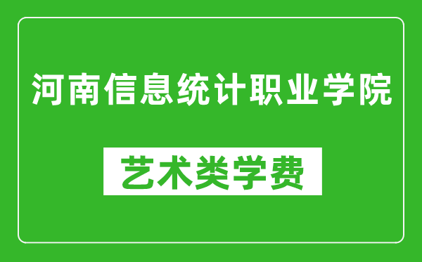 河南信息統(tǒng)計職業(yè)學院藝術類學費多少錢一年(附各專業(yè)收費標準)
