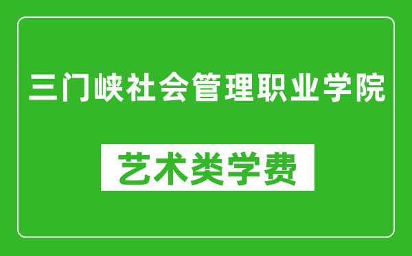 三門峽社會管理職業(yè)學院藝術(shù)類學費多少錢一年(附各專業(yè)收費標準)