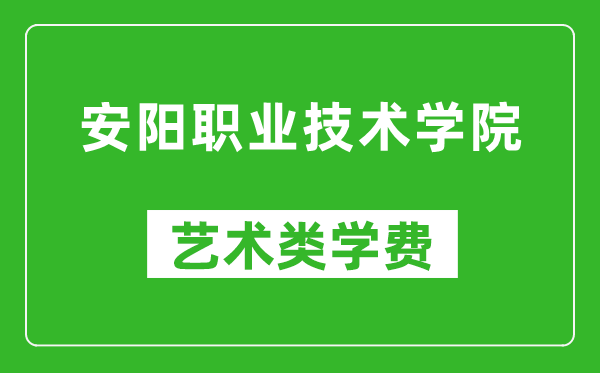 安陽職業(yè)技術(shù)學(xué)院藝術(shù)類學(xué)費(fèi)多少錢一年（附各專業(yè)收費(fèi)標(biāo)準(zhǔn)）