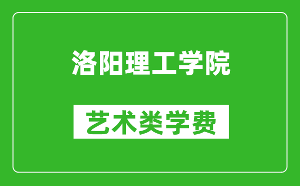 洛陽(yáng)理工學(xué)院藝術(shù)類學(xué)費(fèi)多少錢一年(附各專業(yè)收費(fèi)標(biāo)準(zhǔn))
