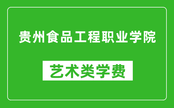 貴州食品工程職業(yè)學(xué)院藝術(shù)類學(xué)費多少錢一年(附各專業(yè)收費標(biāo)準(zhǔn))