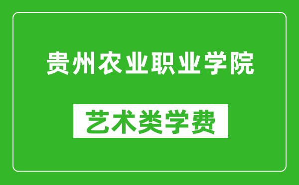 貴州農(nóng)業(yè)職業(yè)學(xué)院藝術(shù)類學(xué)費(fèi)多少錢一年(附各專業(yè)收費(fèi)標(biāo)準(zhǔn))