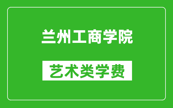 蘭州工商學(xué)院藝術(shù)類(lèi)學(xué)費(fèi)多少錢(qián)一年(附各專(zhuān)業(yè)收費(fèi)標(biāo)準(zhǔn))