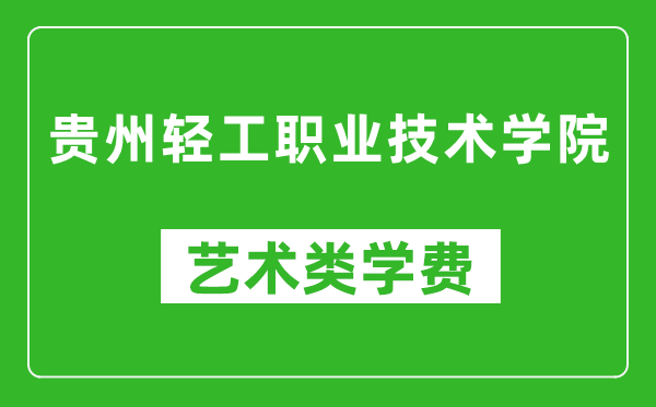 貴州輕工職業(yè)技術(shù)學(xué)院藝術(shù)類學(xué)費(fèi)多少錢一年(附各專業(yè)收費(fèi)標(biāo)準(zhǔn))